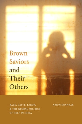 Brown Saviors and Their Others: Race, Caste, Labor, and the Global Politics of Help in India Paperback Duke University Press