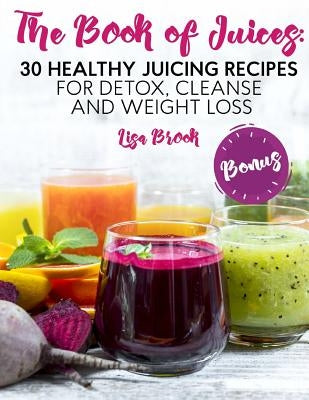 The Book of Juices: 30 Healthy Juicing Recipes for Detox, Cleanse and Weight Loss Paperback Createspace Independent Publishing Platform