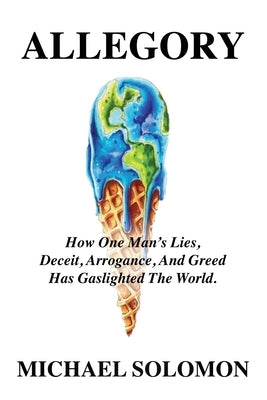 Allegory: How One Man's Lies, Deceit, Arrogance, And Greed Has Gaslighted The World Paperback Booklocker.com