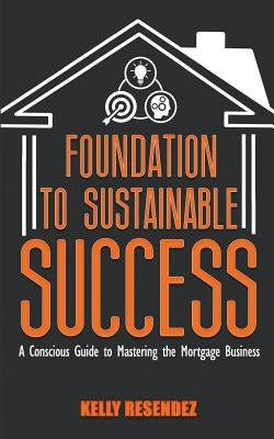 Foundation to Sustainable Success: A Conscious Guide to Mastering the Mortgage Business Paperback Big Voices