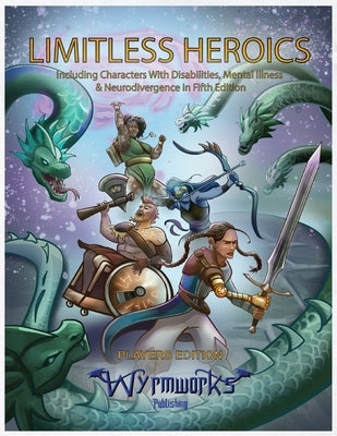 Limitless Heroics: Including Characters with Disabilities, Mental Illness, and Neurodivergence in Fifth Edition Paperback Wyrmworks Publishing