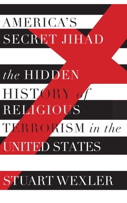 America's Secret Jihad: The Hidden History of Religious Terrorism in the United States by Wexler, Stuart