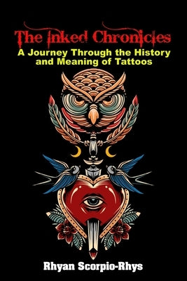 The Inked Chronicles: A Journey Through the History and Meaning of Tattoos by Scorpio-Rhys, Rhyan