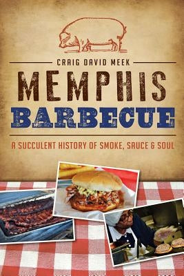 Memphis Barbecue: A Succulent History of Smoke, Sauce & Soul Paperback History Press