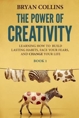 The Power of Creativity (Book 1): Learning How to Build Lasting Habits, Face Your Fears and Change Your Life Paperback Independently Published