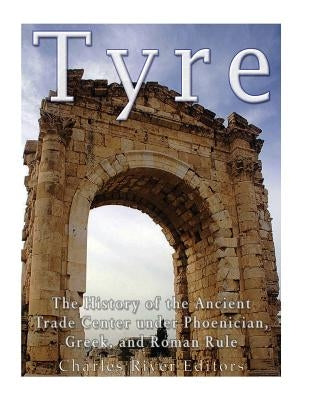Tyre: The History of the Ancient Trade Center under Phoenician, Greek, and Roman Rule Paperback Createspace Independent Publishing Platform