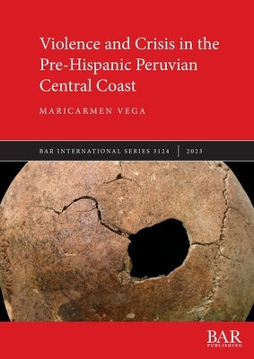 Violence and Crisis in the Pre-Hispanic Peruvian Central Coast Paperback British Archaeological Reports (Oxford) Ltd