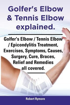 Golfer's Elbow & Tennis Elbow Explained. Golfer's Elbow / Tennis Elbow / Epicondylitis Treatment, Exercises, Symptoms, Causes, Surgery, Cure, Braces, Paperback Imb Publishing