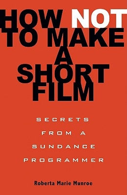 How Not to Make a Short Film: Secrets from a Sundance Programmer Paperback Hachette Books