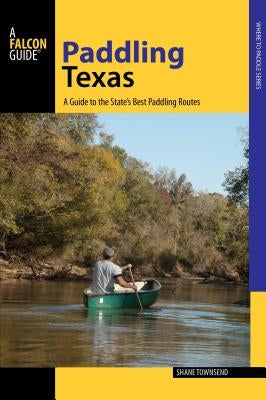 Paddling Texas: A Guide to the State's Best Paddling Routes, 1st Edition Paperback Falcon Press Publishing