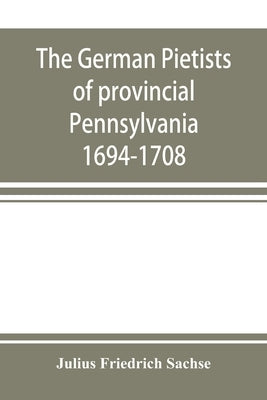 The German Pietists of provincial Pennsylvania: 1694-1708 Paperback Alpha Edition