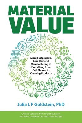 Material Value: More Sustainable, Less Wasteful Manufacturing of Everything from Cell Phones to Cleaning Products Paperback Bebo Press