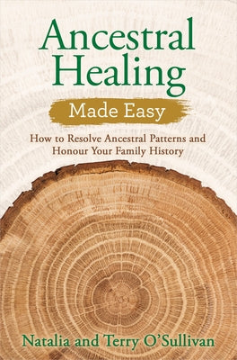 Ancestral Healing Made Easy: How to Resolve Ancestral Patterns and Honour Your Family History by O'Sullivan, Natalia