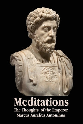 Meditations - The Thoughts of the Emperor Marcus Aurelius Antoninus - With Biographical Sketch, Philosophy Of, Illustrations, Index and Index of Terms Paperback Benediction Classics