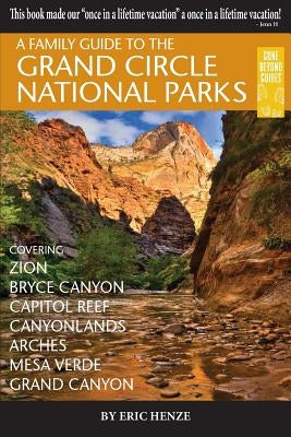 A Family Guide to the Grand Circle National Parks: Covering Zion, Bryce Canyon, Capitol Reef, Canyonlands, Arches, Mesa Verde, Grand Canyon Paperback Gone Beyond Guides