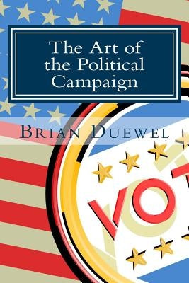 The Art of the Political Campaign: How to run for elected office with no money, name recognition or political connections Paperback Createspace Independent Publishing Platform