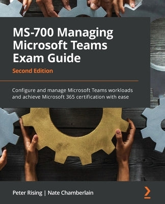 MS-700 Managing Microsoft Teams Exam Guide - Second Edition: Configure and manage Microsoft Teams workloads and achieve Microsoft 365 certification wi Paperback Packt Publishing
