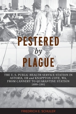 Pestered by Plague: The U. S. Public Health Service Station in Astoria, OR and Knappton Cove, WA, from Cannery to Quarantine Station 1899- Paperback American Humanities Press
