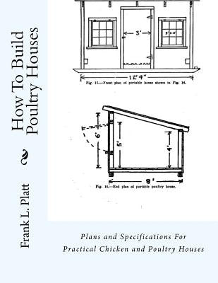 How To Build Poultry Houses: Plans and Specifications For Practical Chicken and Poultry Houses Paperback Createspace Independent Publishing Platform