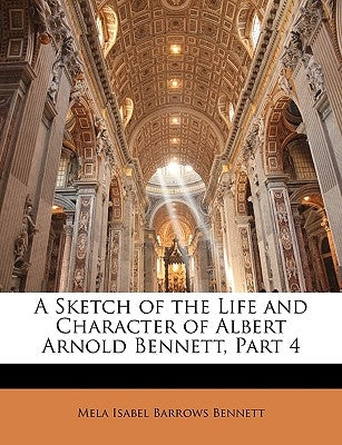 A Sketch of the Life and Character of Albert Arnold Bennett, Part 4 Paperback Nabu Press