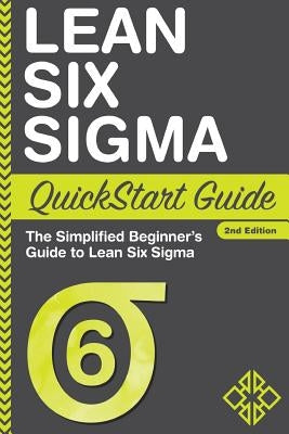 Lean Six Sigma QuickStart Guide: The Simplified Beginner's Guide to Lean Six Sigma Paperback Clydebank Media LLC