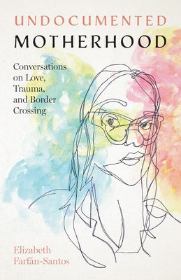 Undocumented Motherhood: Conversations on Love, Trauma, and Border Crossing Paperback University of Texas Press