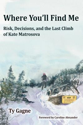 Where You'll Find Me: Risk, Decisions, and the Last Climb of Kate Matrosova Paperback Tmc Books LLC