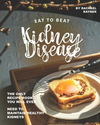 Eat to Beat Kidney Disease: The Only Recipe Book You Will Ever Need to Maintain Healthy Kidneys Paperback Independently Published