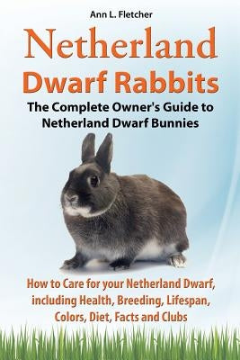 Netherland Dwarf Rabbits, The Complete Owner's Guide to Netherland Dwarf Bunnies, How to Care for your Netherland Dwarf, including Health, Breeding, L Paperback Ekl Publications