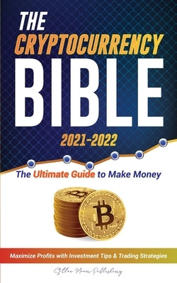 The Cryptocurrency Bible 2021-2022: Ultimate Guide to Make Money; Maximize Crypto Profits with Investment Tips & Trading Strategies (Bitcoin, Ethereum Paperback Blockchain Fintech