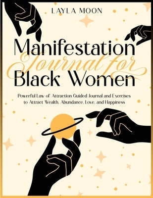 Manifestation Journal for Black Women: Powerful Law of Attraction Guided Journal and Exercises to Attract Wealth, Abundance, Love, and Happiness by Moon, Layla