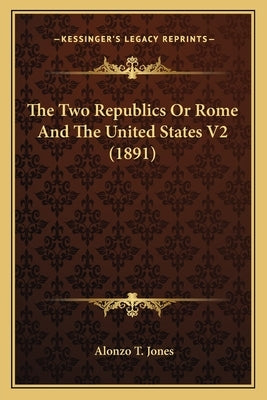 The Two Republics Or Rome And The United States V2 (1891) Paperback Kessinger Publishing