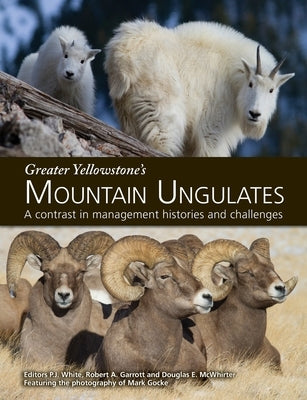 Greater Yellowstone's Mountain Ungulates: A Contrast in Management Histories and Challenges: A Paperback Robert A. Garrott