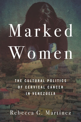 Marked Women: The Cultural Politics of Cervical Cancer in Venezuela Paperback Stanford University Press