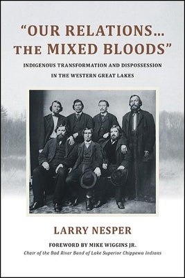 Our Relations...the Mixed Bloods: Indigenous Transformation and Dispossession in the Western Great Lakes Paperback State University of New York Press