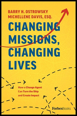 Changing Missions, Changing Lives: How a Change Agent Can Turn the Ship and Create Impact by Ostrowsky, Barry H.