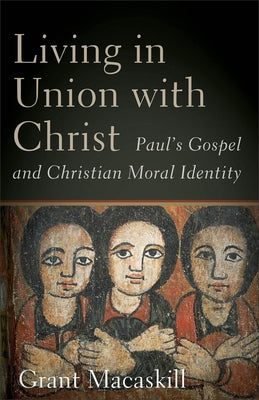 Living in Union with Christ: Paul's Gospel and Christian Moral Identity Paperback Baker Academic
