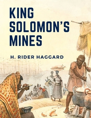 King Solomon's Mines: A Survival Story About Three Guys Trekking Across Southern Africa by H Rider Haggard