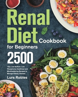 Renal Diet Cookbook for Beginners: 2500-Day Low Sodium, Low Phosphorus Healthiest and Mouthwatering Recipes to Manage Kidney Disease Paperback Stephen Tan