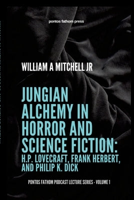 Jungian Alchemy in Horror and Science Fiction: H.P. Lovecraft, Frank Herbert, and Phillip K. Dick: pontos fathom podcast lecture series- volume 1 Paperback Lulu.com