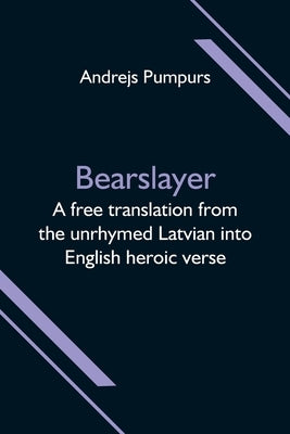 Bearslayer; A free translation from the unrhymed Latvian into English heroic verse Paperback Alpha Edition