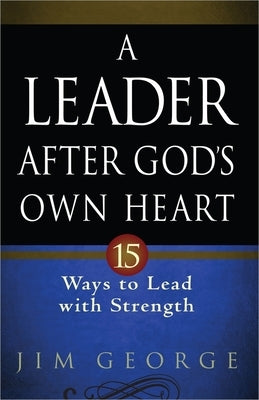 A Leader After God's Own Heart: 15 Ways to Lead with Strength Paperback Harvest House Publishers