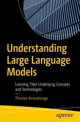Understanding Large Language Models: Learning Their Underlying Concepts and Technologies Paperback Apress