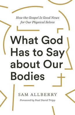 What God Has to Say about Our Bodies: How the Gospel Is Good News for Our Physical Selves Paperback Crossway