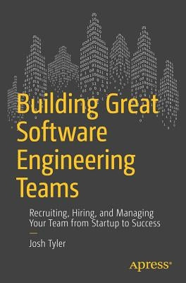 Building Great Software Engineering Teams: Recruiting, Hiring, and Managing Your Team from Startup to Success Paperback Apress