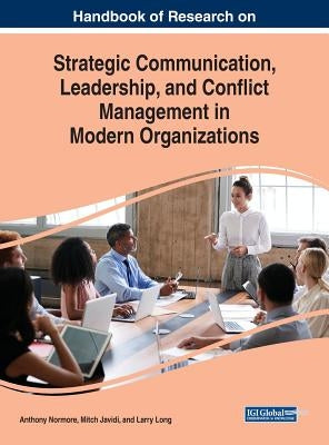 Handbook of Research on Strategic Communication, Leadership, and Conflict Management in Modern Organizations by Normore, Anthony