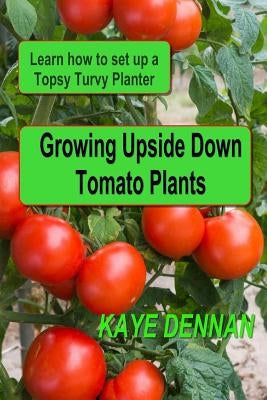 Growing Upside Down Tomato Plants: Learn How to Set Up a Topsy Turvy Planter Paperback Createspace Independent Publishing Platform