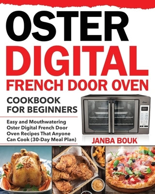 Oster Digital French Door Oven Cookbook for Beginners: Easy and Mouthwatering Oster Digital French Door Oven Recipes That Anyone Can Cook (30-Day Meal Paperback Independently Published