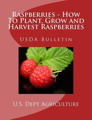 Raspberries - How To Plant, Grow and Harvest Raspberries: USDA Bulletin Paperback Createspace Independent Publishing Platform