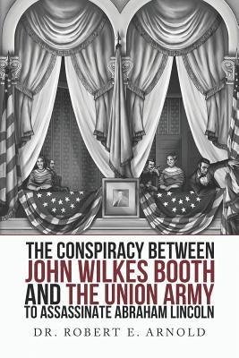 The Conspiracy Between John Wilkes Booth and the Union Army to Assassinate Abraham Lincoln Paperback Independently Published